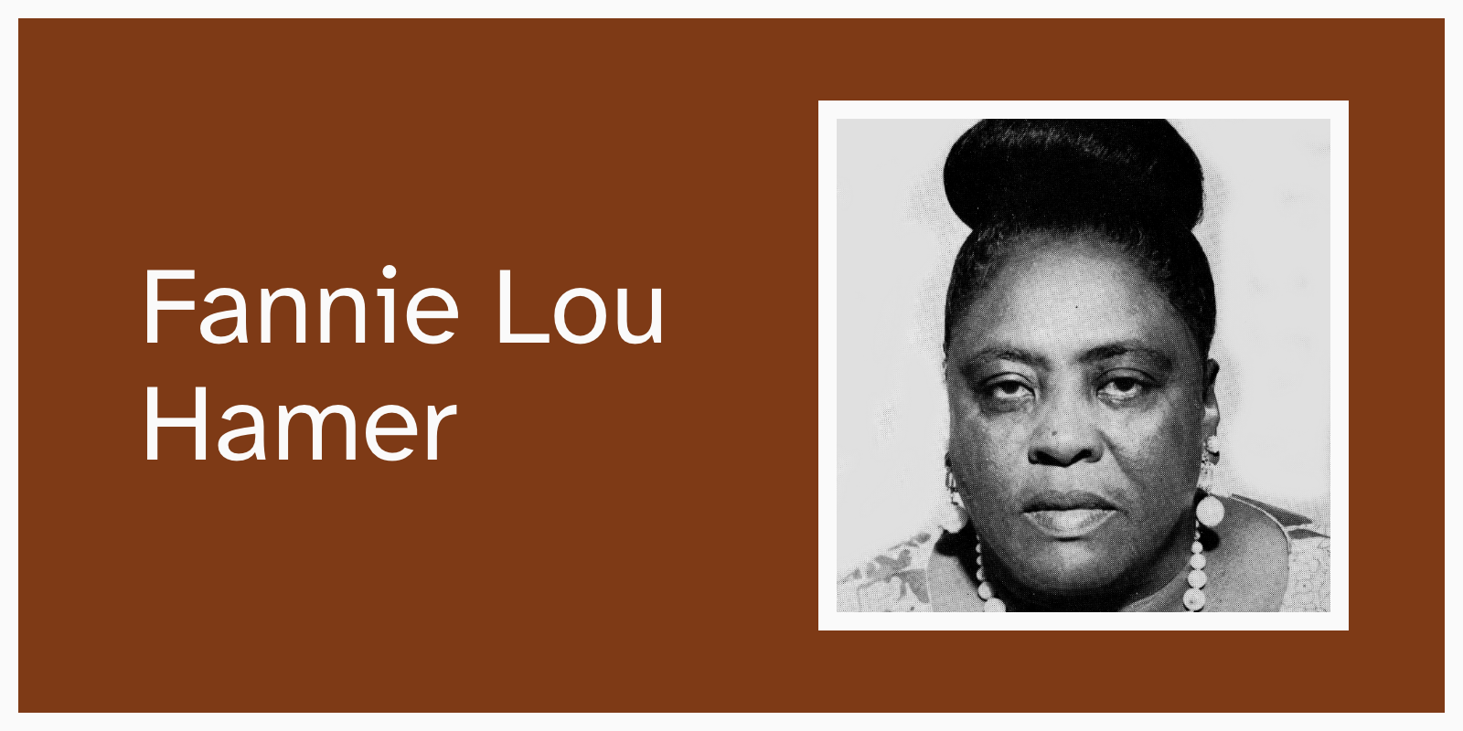 Image description: The header panel reads Fannie Lou Hamer. A photo of Hamer looking straight into the camera. She is a black woman with her hair in a bun and wearing large earrings.